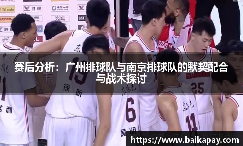 赛后分析：广州排球队与南京排球队的默契配合与战术探讨