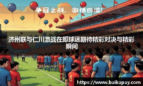 济州联与仁川激战在即球迷期待精彩对决与精彩瞬间